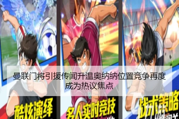 曼联门将引援传闻升温奥纳纳位置竞争再度成为热议焦点